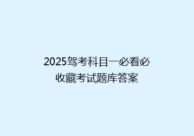 2025驾考科目一必看必收藏考试题库答案
