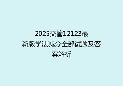 2025交管12123最新版学法减分全部试题及答案解析