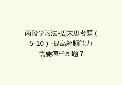 两段学习法-周末思考题（5-10）-提高解题能力需要怎样刷题？
