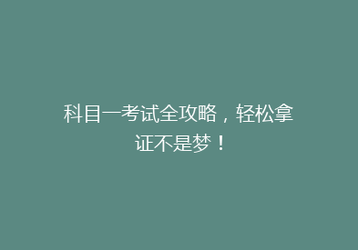 科目一考试全攻略，轻松拿证不是梦！