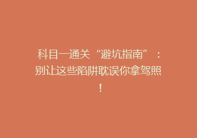 科目一通关“避坑指南”：别让这些陷阱耽误你拿驾照！