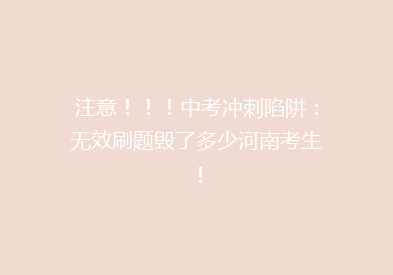 注意！！！中考冲刺陷阱：无效刷题毁了多少河南考生！