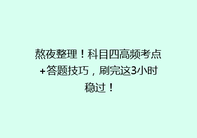 熬夜整理！科目四高频考点+答题技巧，刷完这3小时稳过！