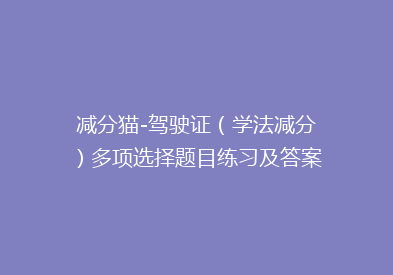 减分猫-驾驶证（学法减分）多项选择题目练习及答案