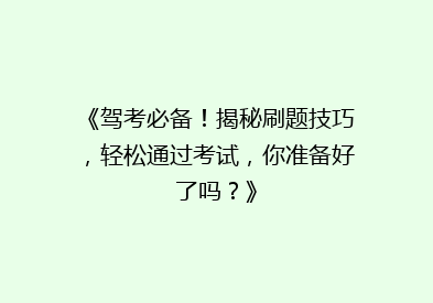 《驾考必备！揭秘刷题技巧，轻松通过考试，你准备好了吗？》