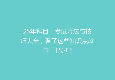 25年科目一考试方法与技巧大全，看了这些知识点就能一把过！