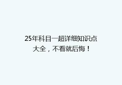 25年科目一超详细知识点大全，不看就后悔！