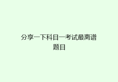 分享一下科目一考试最离谱题目