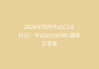 2024年驾照考试C1证科目一考试必过必刷C题库及答案