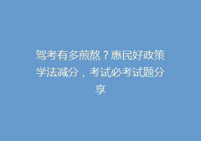 驾考有多煎熬？惠民好政策学法减分，考试必考试题分享