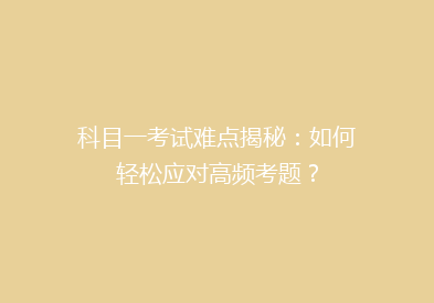 科目一考试难点揭秘：如何轻松应对高频考题？