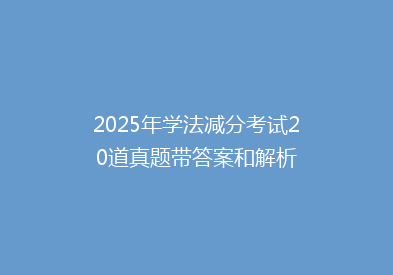 2025年学法减分考试20道真题带答案和解析