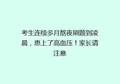 考生连续多月熬夜刷题到凌晨，患上了高血压！家长请注意