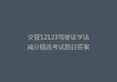 交管12123驾驶证学法减分精选考试题目答案
