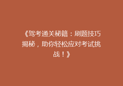 《驾考通关秘籍：刷题技巧揭秘，助你轻松应对考试挑战！》