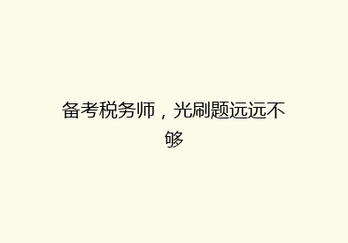 备考税务师，光刷题远远不够