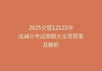 2025交管12123学法减分考试原题大全带答案及解析