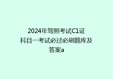 2024年驾照考试C1证科目一考试必过必刷题库及答案a