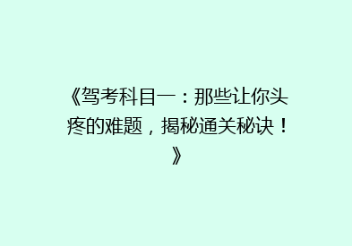 《驾考科目一：那些让你头疼的难题，揭秘通关秘诀！》
