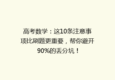 高考数学：这10条注意事项比刷题更重要，帮你避开90%的丢分坑！