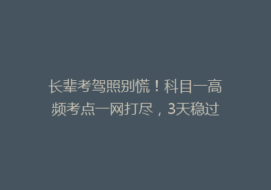 长辈考驾照别慌！科目一高频考点一网打尽，3天稳过