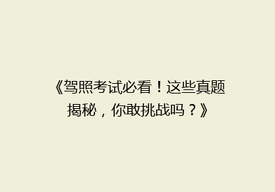 《驾照考试必看！这些真题揭秘，你敢挑战吗？》